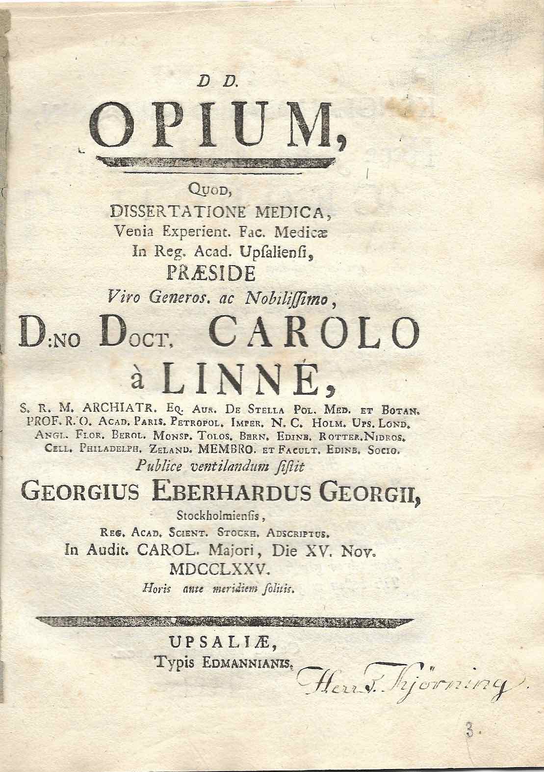 LINN, CARL VON & GEORGII, GEORG EBERHARD: - Opium, quod, dissertatione medica, venia experient. Fac. Medicae in Reg. Acad. Upsaliensi, praeside ... Carolo  Linn. ... Publice ventilandum sistit Georgius Eberhardus Georgii. ... In audit. Carol. Majori, die XV. Nov. MDCCLXXV. Upsala, Typis Edmannianis, [1775].