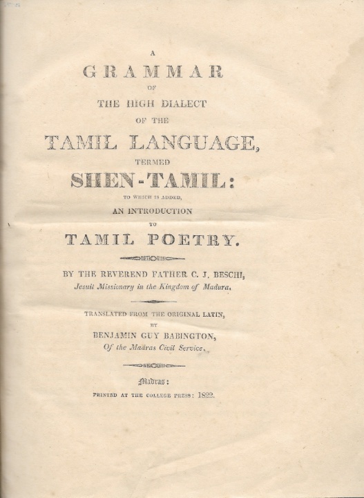 BESCHI, CONSTANZO GIUSEPPE: - A Grammar of the High Dialect of the Tamil Language, termed Shen-Tamil: to which is Added an Introduction to Tamil Poetry. Translated from the original Latin, by Benjamin Guy Babington. Madras, The College Press, 1822.