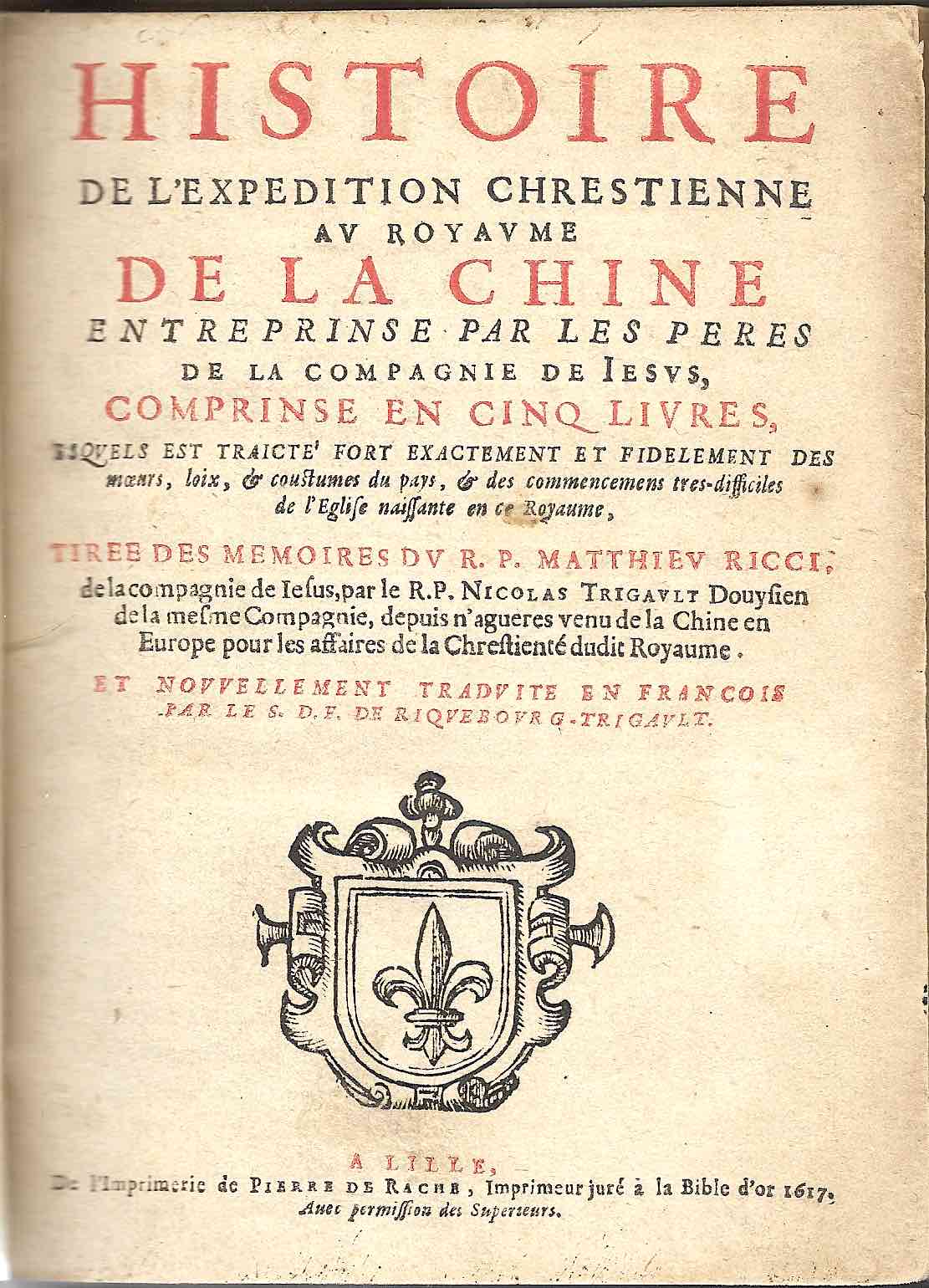 RICCI, MATTEO / TRIGAULT, NICOLAS (Ed.): - Histoire de l'expedition chrestienne au royaume de la Chine entreprinse par les peres de la Compagnie de Iesus, comprinse en cinq livres, esquels est traict fort exactement et fidelement des moeurs, loix, & coustumes du pays, & des commencemens tres-difficiles de l'Eglise naissante en ce Royaume. Lille, de l'imprimerie de Pierre de Rache, 1617.