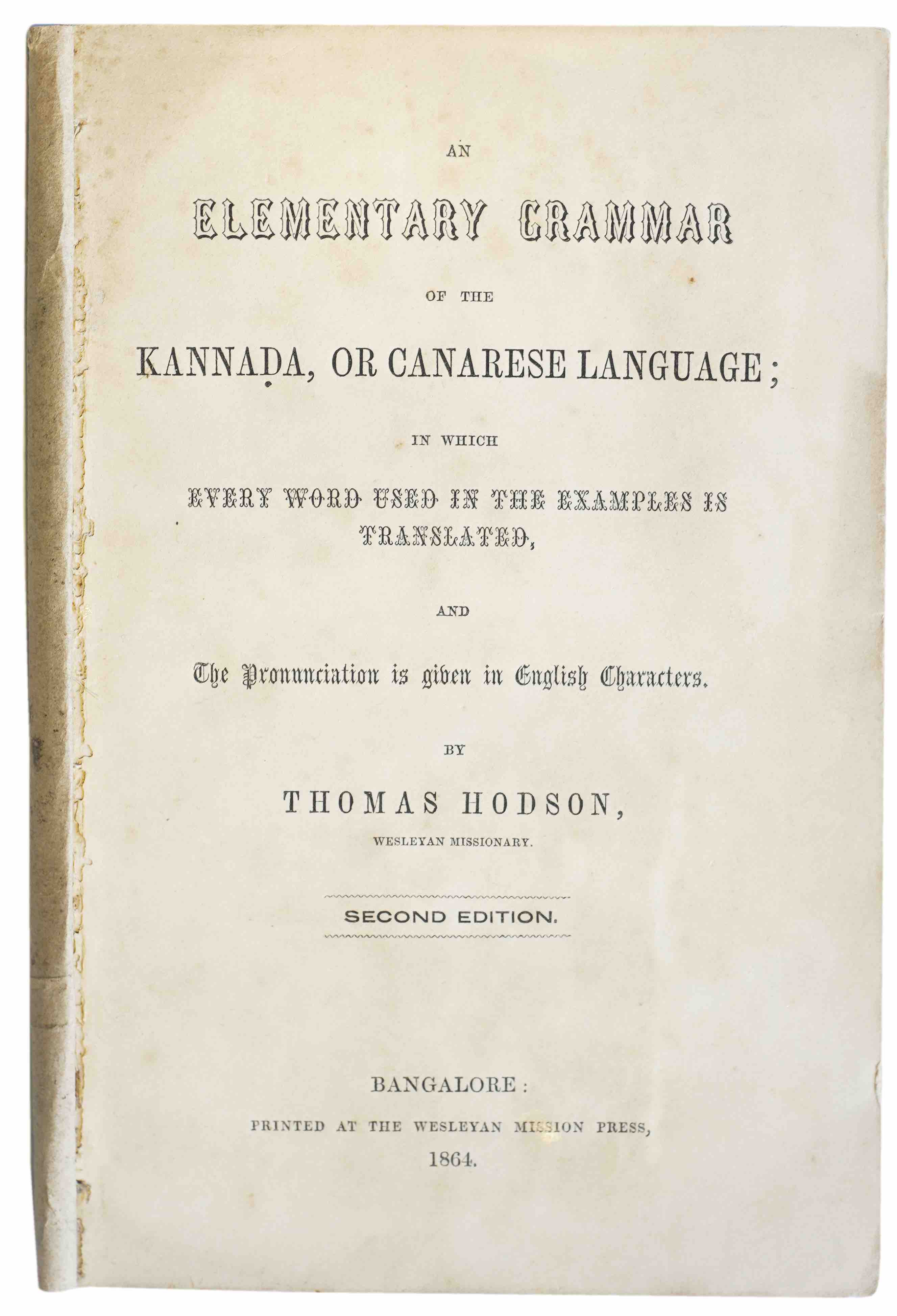HODSON, THOMAS: - An Elementary Grammar of the Kannada, or Canarese Language; in which every word used in the examples is translated, and a pronunciation is given in English Characters. Bangalore, the Wesleyan Mission Press, 1864.